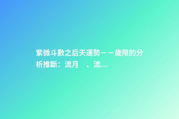 紫微斗數之后天運勢－－歲限的分析推斷：流月、流日、流時的看法